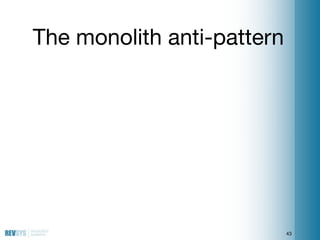 The monolith anti-pattern




                            43
 