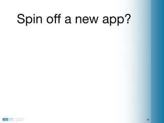 Spin off a new app?




                      47
 