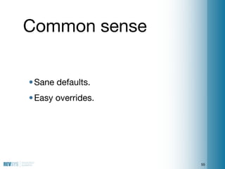 Common sense


• Sane defaults.
• Easy overrides.




                    55
 