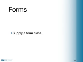 Forms


• Supply a form class.




                         56
 