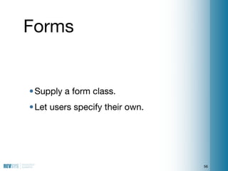 Forms


• Supply a form class.
• Let users specify their own.




                                 56
 