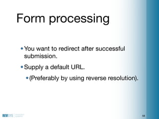 Form processing

• You want to redirect after successful
  submission.
• Supply a default URL.
 • (Preferably by using rev...