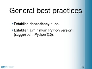 General best practices
• Establish dependancy rules.
• Establish a minimum Python version
  (suggestion: Python 2.5).




...