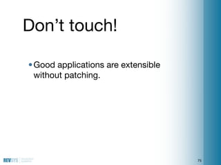 Don’t touch!

• Good applications are extensible
  without patching.




                                     75
 