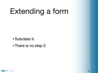 Extending a form


• Subclass it.
• There is no step 2.




                        80
 