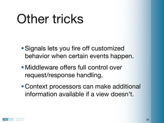 Other tricks

• Signals lets you ﬁre off customized
  behavior when certain events happen.
• Middleware offers full contro...