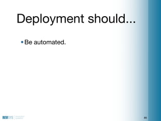 Deployment should...
• Be automated.




                       89
 