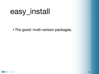easy_install

• The good: multi-version packages.




                                      93
 