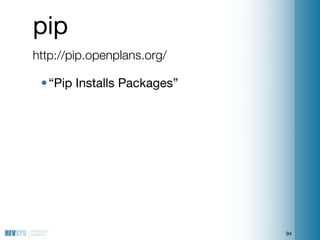 pip
http://pip.openplans.org/

 • “Pip Installs Packages”




                             94
 