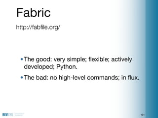 Fabric
http://fabﬁle.org/




 • The good: very simple; ﬂexible; actively
   developed; Python.
 • The bad: no high-level ...