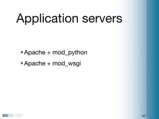 Application servers

• Apache + mod_python
• Apache + mod_wsgi




                        107
 