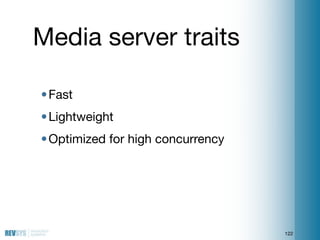Media server traits

• Fast
• Lightweight
• Optimized for high concurrency




                                   122
 