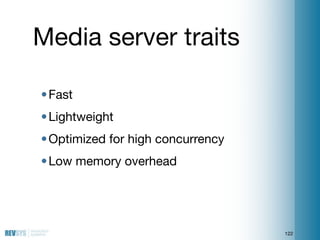 Media server traits

• Fast
• Lightweight
• Optimized for high concurrency
• Low memory overhead




                     ...