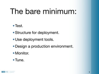 The bare minimum:
• Test.
• Structure for deployment.
• Use deployment tools.
• Design a production environment.
• Monitor...