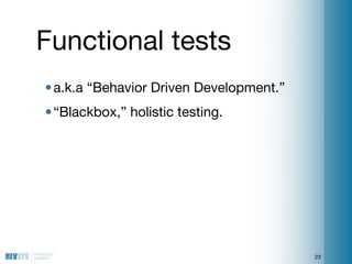 Functional tests
• a.k.a “Behavior Driven Development.”
• “Blackbox,” holistic testing.




                              ...