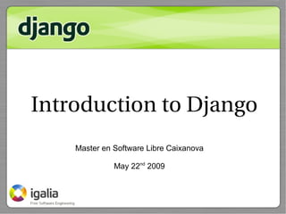 Introduction to Django
    Master en Software Libre Caixanova

              May 22nd 2009
 