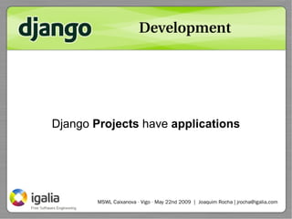 Development




Django Projects have applications




        MSWL Caixanova · Vigo · May 22nd 2009 | Joaquim Rocha | jroc...