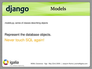 Models

models.py, series of classes describing objects




Represent the database objects.
Never touch SQL again!




   ...