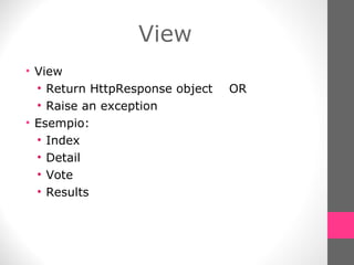 View View Return HttpResponse object  OR Raise an exception  Esempio: Index Detail Vote Results 