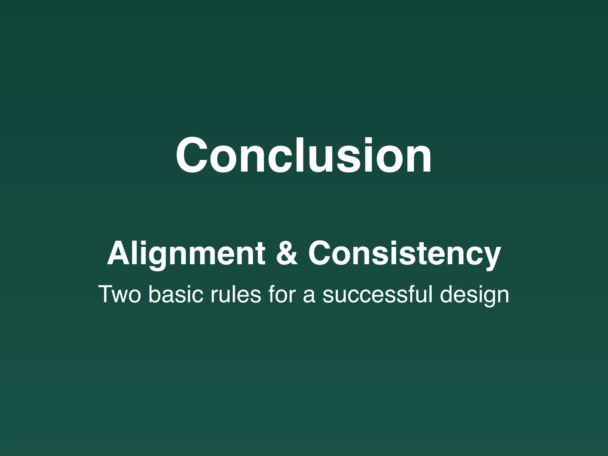 Conclusion
Alignment & Consistency
Two basic rules for a successful design
 