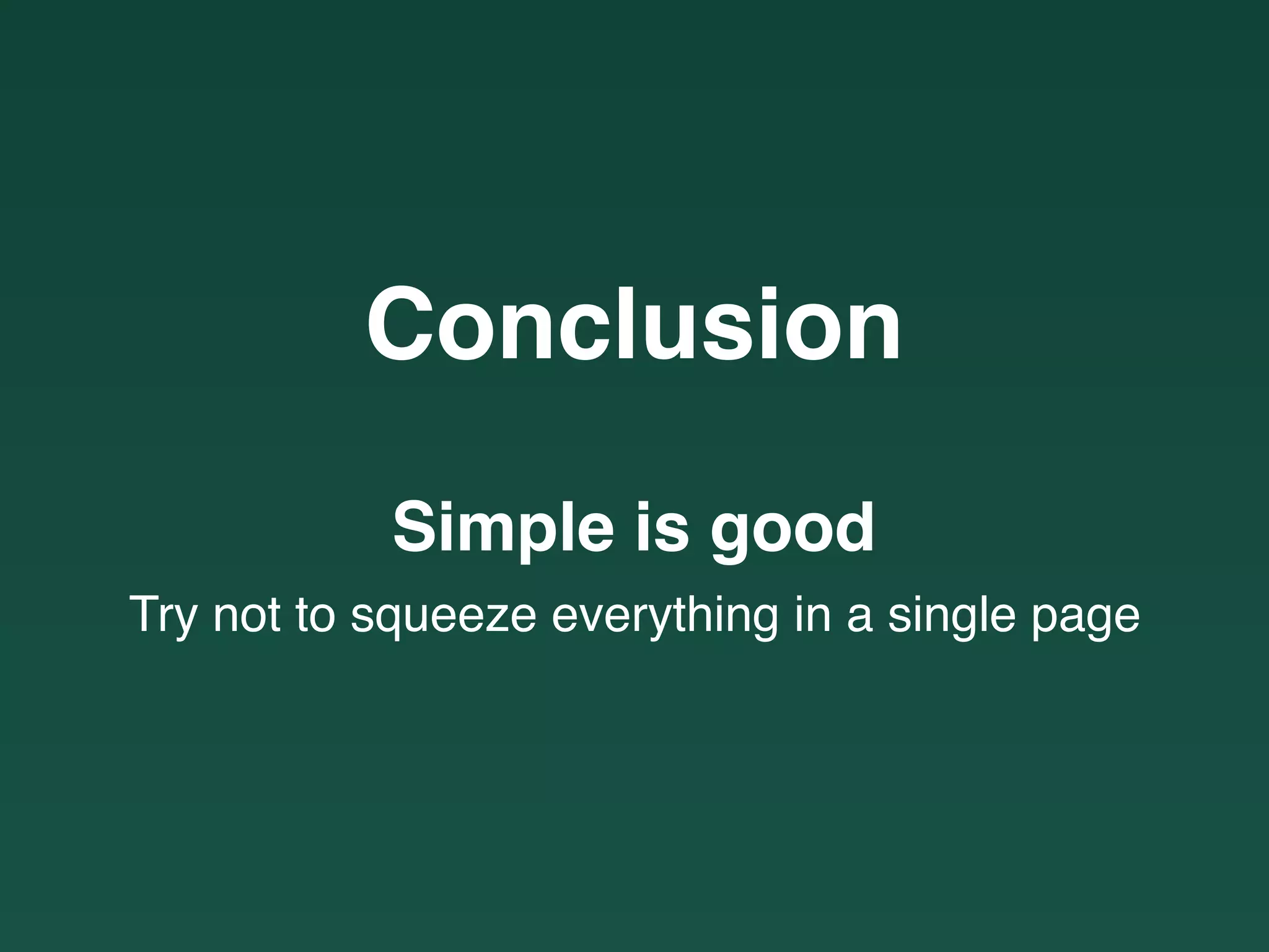 Conclusion
Simple is good
Try not to squeeze everything in a single page
 