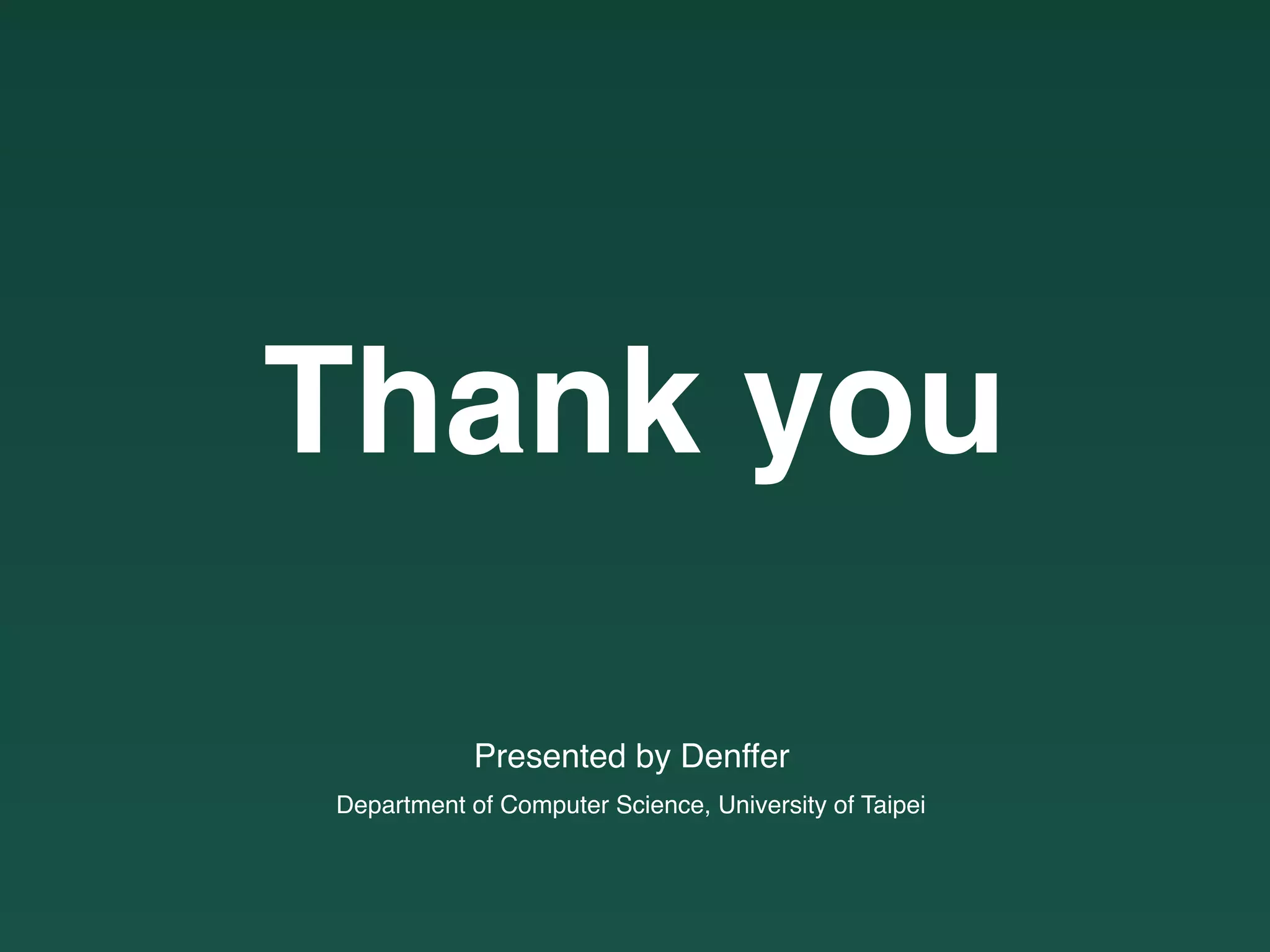 Thank you
Department of Computer Science, University of Taipei
Presented by Denffer
 