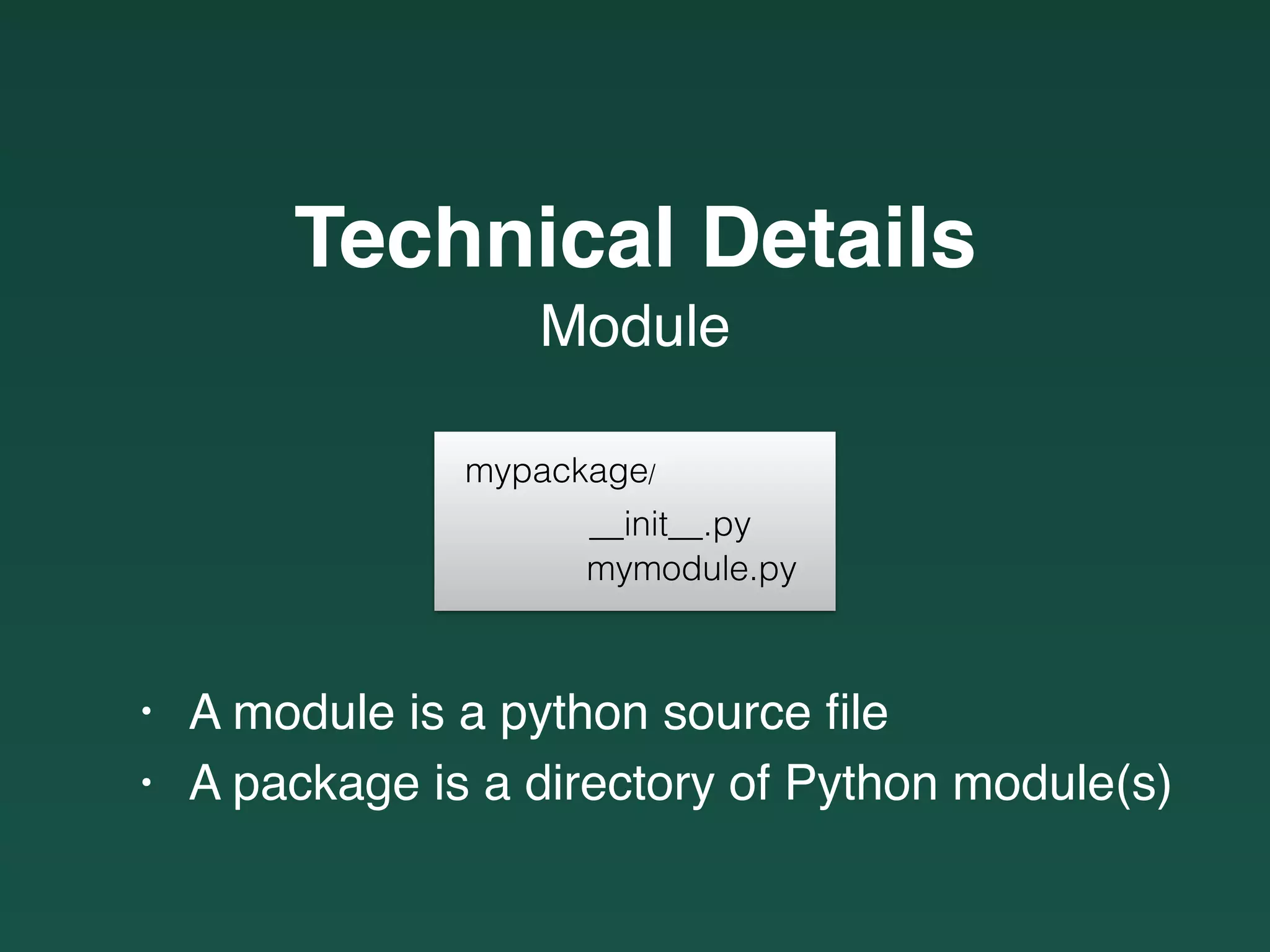 mypackage/
__init__.py
mymodule.py
Module
Technical Details
• A module is a python source ﬁle
• A package is a directory of Python module(s)
 