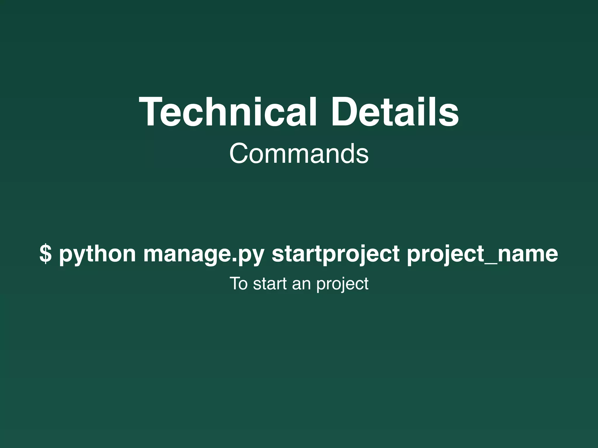 Commands
Technical Details
$ python manage.py startproject project_name
To start an project
 
