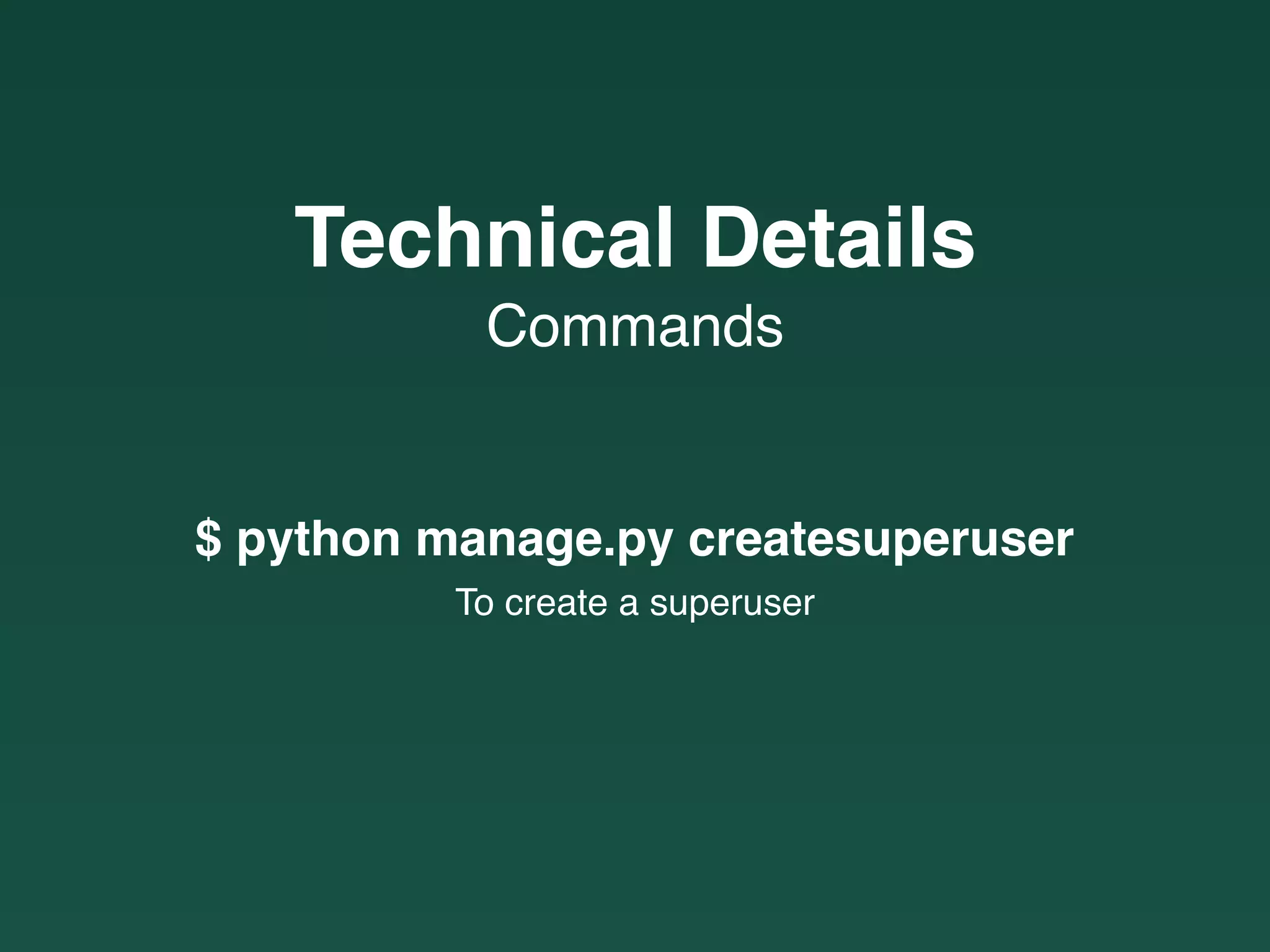 Commands
Technical Details
$ python manage.py createsuperuser
To create a superuser
 