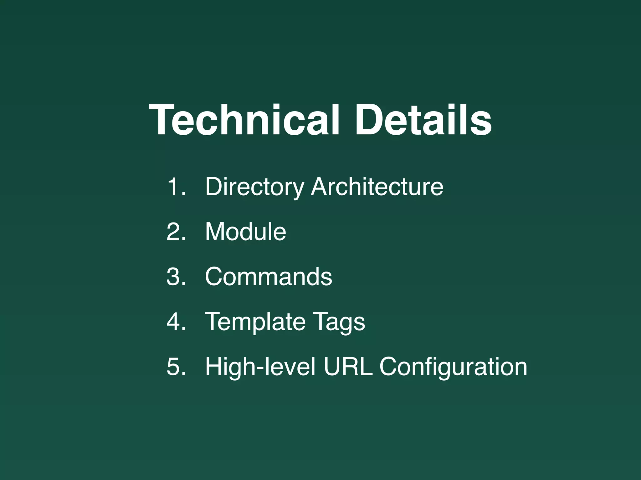Technical Details
1. Directory Architecture
2. Module
3. Commands
4. Template Tags
5. High-level URL Conﬁguration
 