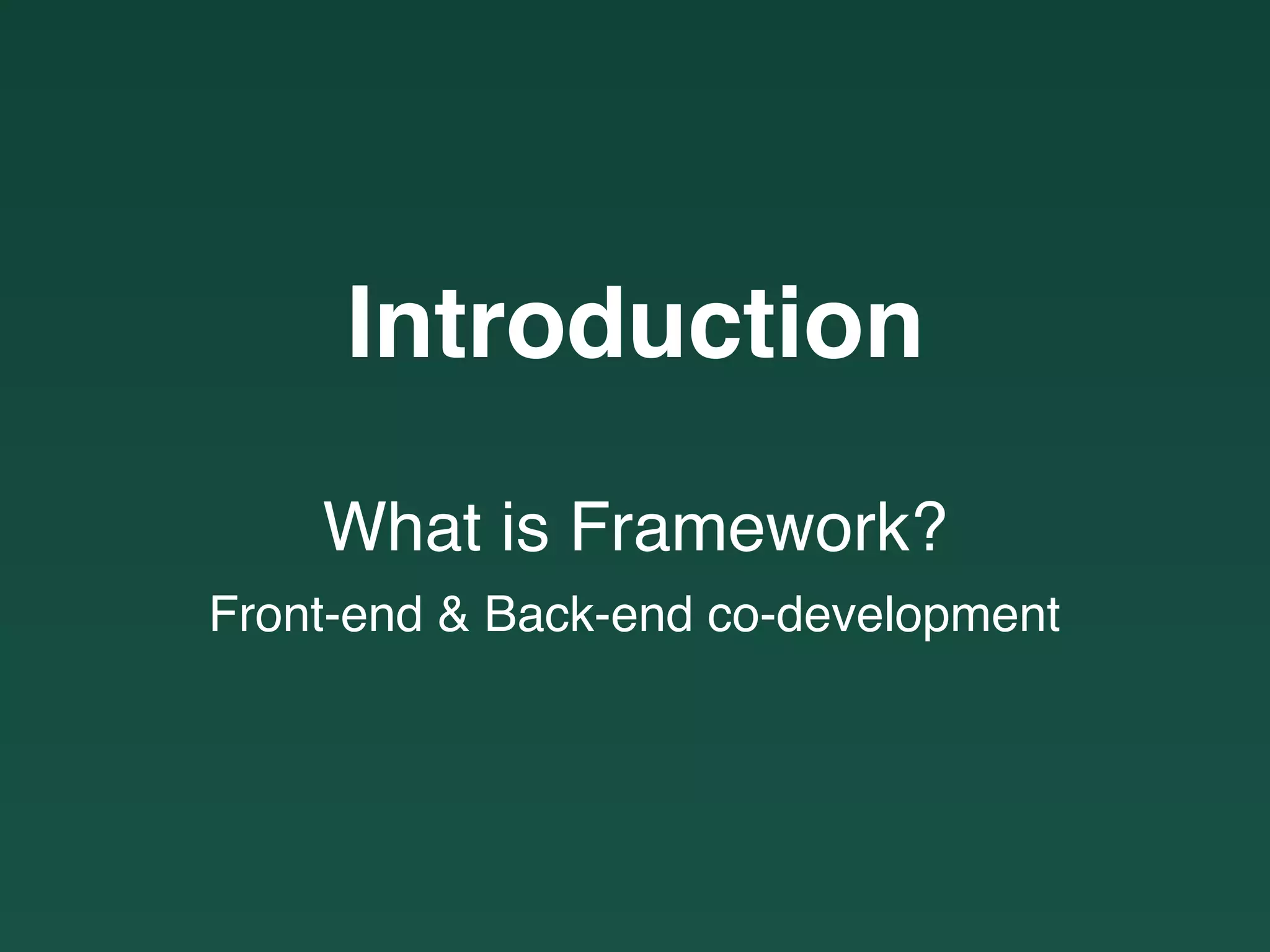 Introduction
What is Framework?
Front-end & Back-end co-development
 