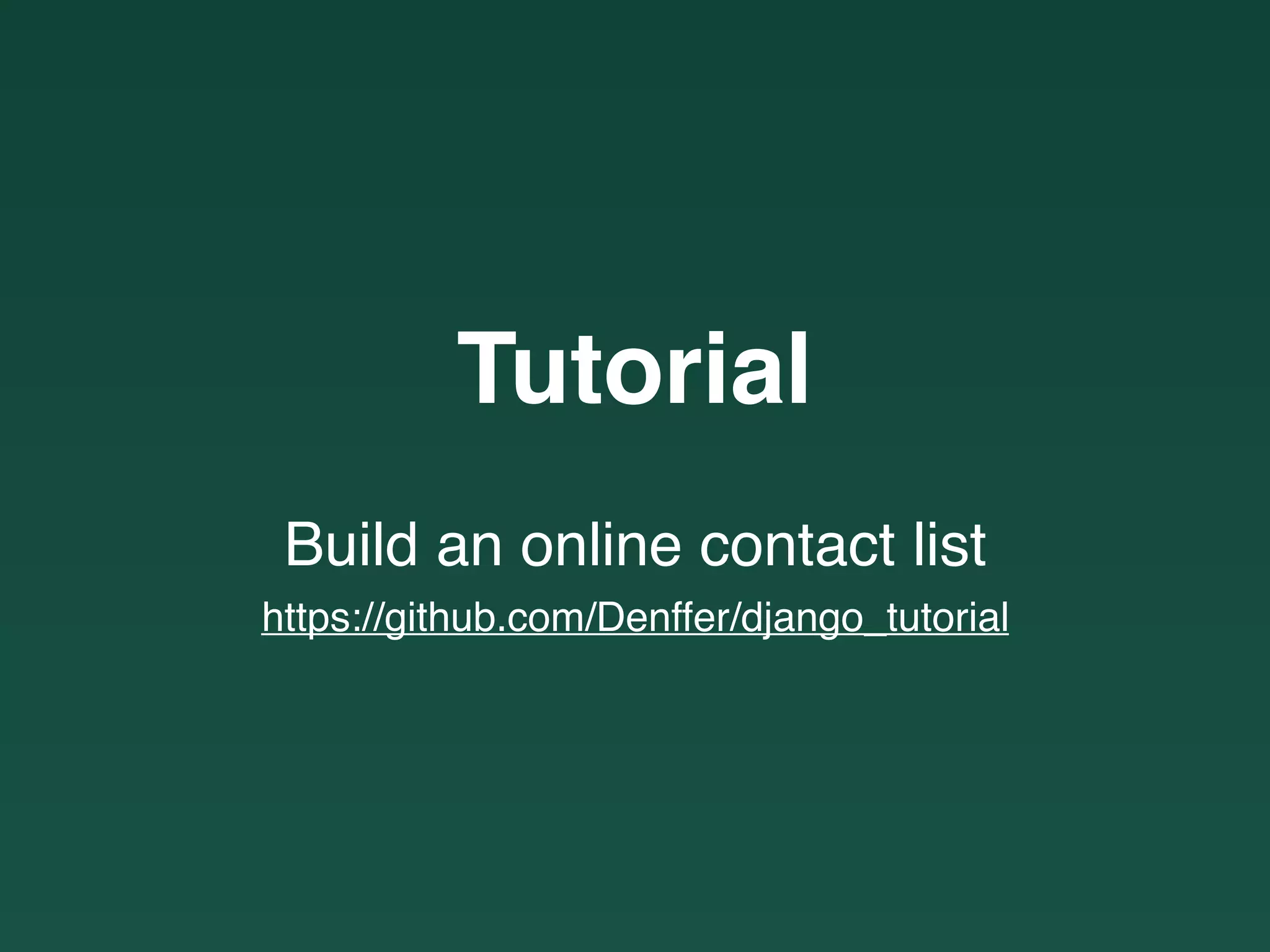 Build an online contact list
Tutorial
https://github.com/Denffer/django_tutorial
 