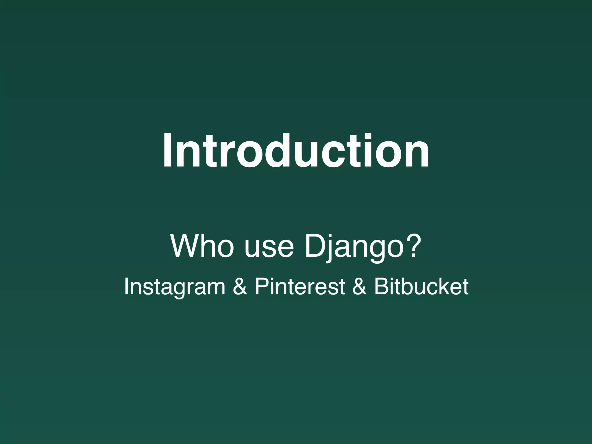 Introduction
Who use Django?
Instagram & Pinterest & Bitbucket
 