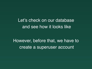Let’s check on our database
and see how it looks like
However, before that, we have to
create a superuser account
 