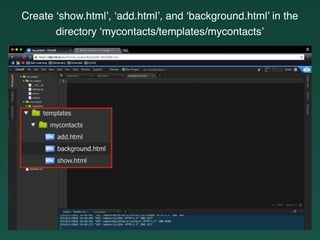 Create ‘show.html’, ‘add.html’, and ‘background.html’ in the
directory ‘mycontacts/templates/mycontacts’
 