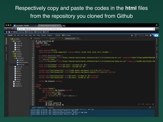Respectively copy and paste the codes in the html ﬁles
from the repository you cloned from Github
 