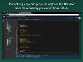Respectively copy and paste the codes in the CSS ﬁles
from the repository you cloned from Github
 