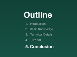 Outline
1. Introduction
2. Basic Knowledge
3. Technical Details
4. Tutorial
5. Conclusion
 