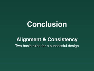 Conclusion
Alignment & Consistency
Two basic rules for a successful design
 