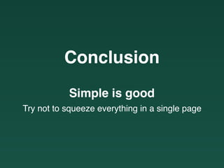 Conclusion
Simple is good
Try not to squeeze everything in a single page
 