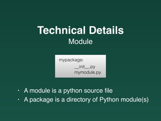 mypackage/
__init__.py
mymodule.py
Module
Technical Details
• A module is a python source ﬁle
• A package is a directory of Python module(s)
 