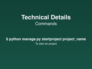Commands
Technical Details
$ python manage.py startproject project_name
To start an project
 