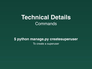 Commands
Technical Details
$ python manage.py createsuperuser
To create a superuser
 