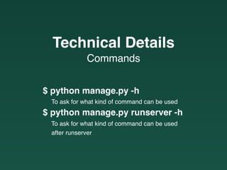 $ python manage.py -h
To ask for what kind of command can be used
$ python manage.py runserver -h
To ask for what kind of command can be used
after runserver
Commands
Technical Details
 