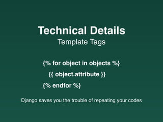 Django saves you the trouble of repeating your codes
{% for object in objects %}
{{ object.attribute }}
{% endfor %}
Template Tags
Technical Details
 