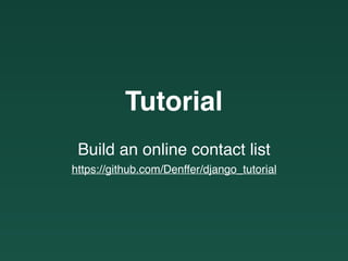 Build an online contact list
Tutorial
https://github.com/Denffer/django_tutorial
 