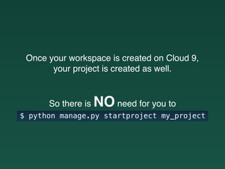 Once your workspace is created on Cloud 9,
your project is created as well.
So there is NO need for you to
 