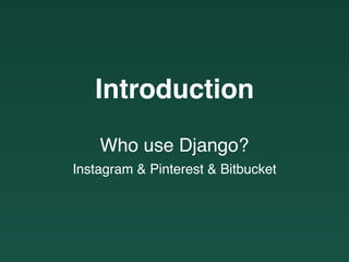 Introduction
Who use Django?
Instagram & Pinterest & Bitbucket
 