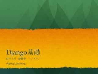Django基礎
IT寺子屋 紗音寺 ハンズオン
#django_learning
 