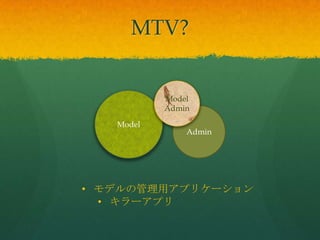 Model
Admin
Model
Admin
• モデルの管理用アプリケーション
• キラーアプリ
MTV?
 